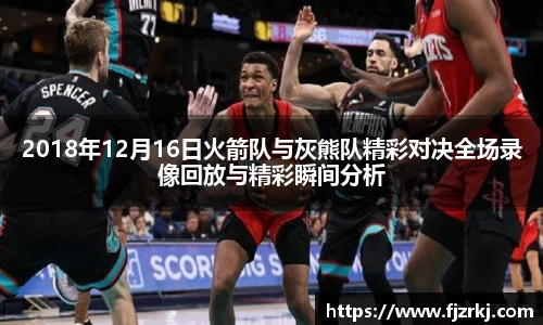 2018年12月16日火箭队与灰熊队精彩对决全场录像回放与精彩瞬间分析