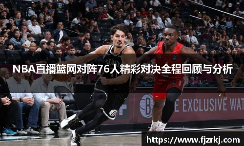 NBA直播篮网对阵76人精彩对决全程回顾与分析