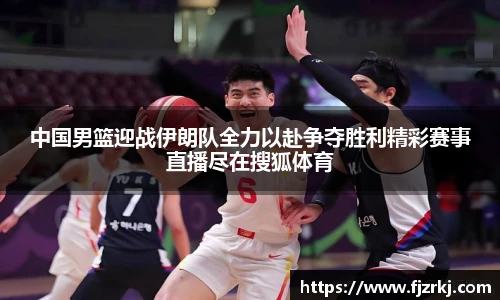 世界杯直播中国男篮迎战伊朗队全力以赴争夺胜利精彩赛事直播尽在搜狐体育