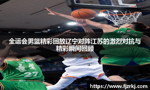 全运会男篮精彩回放辽宁对阵江苏的激烈对抗与精彩瞬间回顾