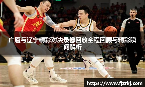 广厦与辽宁精彩对决录像回放全程回顾与精彩瞬间解析