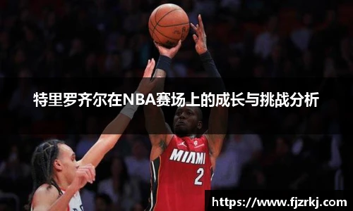 特里罗齐尔在NBA赛场上的成长与挑战分析