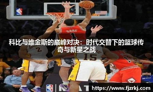 科比与维金斯的巅峰对决：时代交替下的篮球传奇与新星之战
