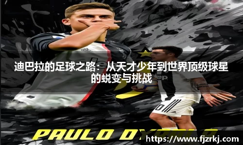 迪巴拉的足球之路：从天才少年到世界顶级球星的蜕变与挑战