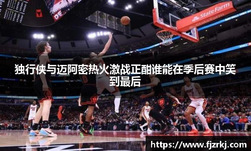 独行侠与迈阿密热火激战正酣谁能在季后赛中笑到最后