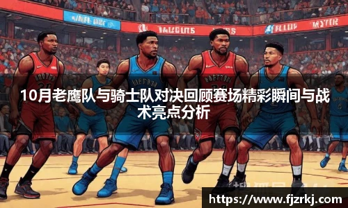 10月老鹰队与骑士队对决回顾赛场精彩瞬间与战术亮点分析